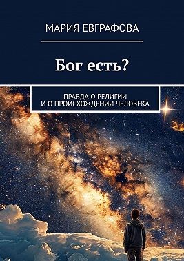 Евграфова Мария - Бог есть? Правда о религии и о происхождении человека