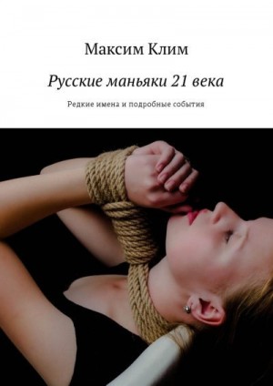 Клим Максим - Русские маньяки 21 века. Редкие имена и подробные события