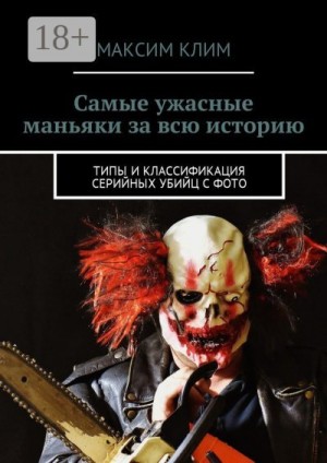 Клим Максим - Самые ужасные маньяки за всю историю. Типы и классификация серийных убийц с фото