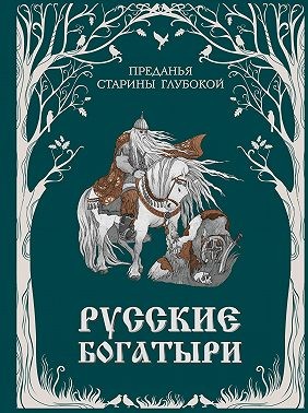 Эпосы, мифы, легенды, сказания - Русские богатыри. Преданья старины глубокой