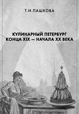 Пашкова Татьяна - Кулинарный Петербург конца XIX – начала XX века