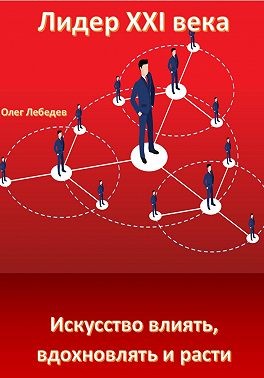 Лебедев Олег - Лидер XXI века: Искусство влиять, вдохновлять и расти