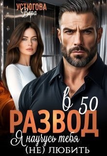 Устюгова Вера - Развод в 50. Я научусь тебя (не) любить