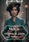 Горская Елизавета - Между строк и лжи. Книга 1