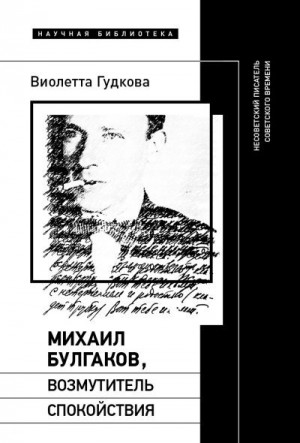 Гудкова Виолетта - Михаил Булгаков, возмутитель спокойствия. Несоветский писатель советского времени