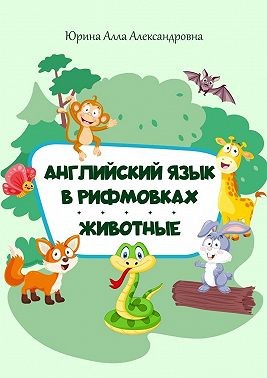 Юрина Алла - Английский язык в рифмовках. Животные