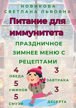 Новикова Светлана, Новикова Светлана - Питание для иммунитета. Праздничное зимнее меню с рецептами. 3 завтрака, 3 десерта, 4 обеда, 5 ужинов, 5 смузи