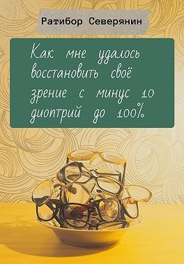 Северянин Ратибор - Как мне удалось восстановить своё зрение с минус 10 диоптрий до 100%