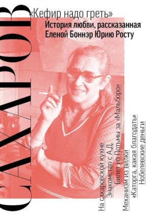Рост Юрий - Сахаров. «Кефир надо греть». История любви, рассказанная Еленой Боннэр Юрию Росту