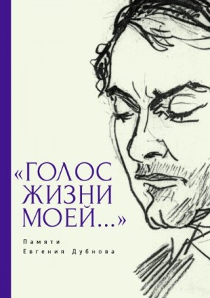 Дубнов Евгений, Гринберг-Дубнова Лея, Владимирова Лия, Френкель Владимир, Стивенсон Энн, Колкер Юрий, Пастернак Эстер, Венгер Хаим, Хейфец Михаил, Хант Джон, Лейбзон (Дубнова) Елена, Ньюман Крис, Люмли Джастин, Анджел Менахем - «Голос жизни моей…» Памяти Евгения Дубнова. Статьи о творчестве Е. Дубнова. Воспоминания друзей. Проза и поэзия