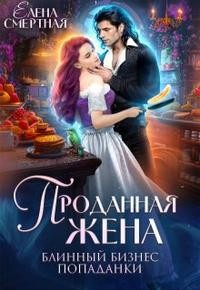 Смертная Елена - Проданная жена. Блинный бизнес попаданки