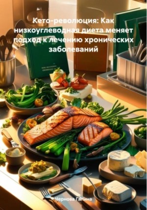 Чернова Галина - Кето-революция: Как низкоуглеводная диета меняет подход к лечению хронических заболеваний
