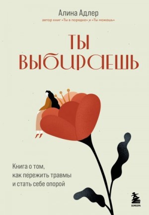 Адлер Алина - Ты выбираешь. Книга о том, как пережить травмы и стать себе опорой