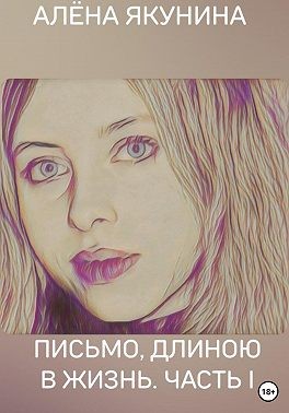 Якунина Алёна - Письмо, длиною в жизнь. Часть I
