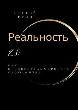 Грин Сергей - Реальность 2.0: Как перепрограммировать свою жизнь