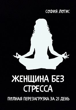 Лотис София - Женщина без стресса. Полная перезагрузка за 21 день