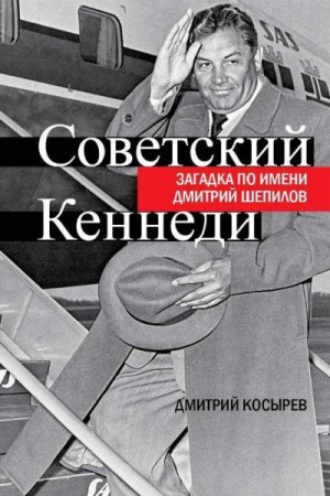 Косырев Дмитрий - Советский Кеннеди. Загадка по имени Дмитрий Шепилов