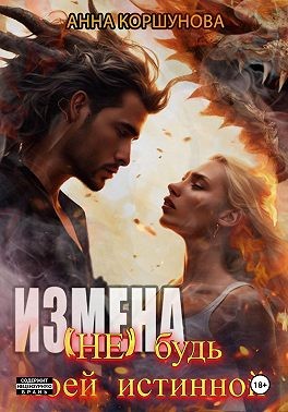 Коршунова Анна, Коршунова Анна - Измена. (Не) будь моей истинной