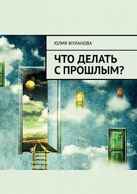 Жуланова Юлия - Что делать с прошлым?