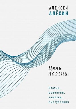 Алёхин Алексей - Цель поэзии. Статьи, рецензии, заметки, выступления
