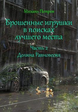 Петров Михаил - Брошенные игрушки в поисках лучшего места. Часть 2. Долина Равновесия