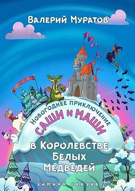 Муратов Валерий - Новогоднее приключение Саши и Маши в Королевстве Белых Медведей. Зимняя сказка