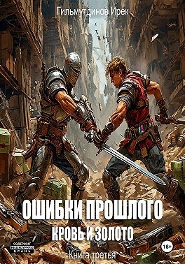 Гильмутдинов Ирек - Ошибки прошлого Кровь и Золото. Книга третья