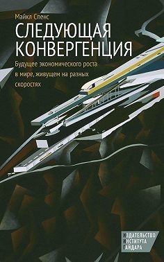 Спенс Майкл - Следующая конвергенция. Будущее экономического роста в мире, живущем на разных скоростях