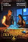 Астахов Евгений, Токсик Саша - Император Пограничья 6