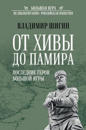 Шигин Владимир Виленович - От Хивы до Памира. Последние герои Большой Игры