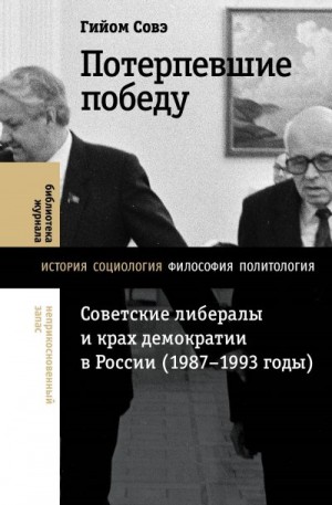 Совэ Гийом - Потерпевшие победу. Советские либералы и крах демократии в России (1987–1993 годы)