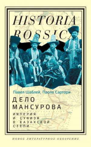 Сартори Паоло, Шаблей Павел - Дело Мансурова. Империя и суфизм в Казахской степи
