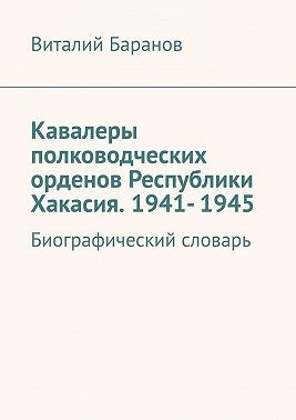 Баранов Виталий - Кавалеры полководческих орденов Республики Хакасия. 1941- 1945. Биографический словарь