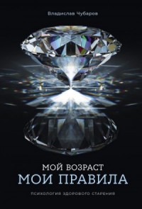Мой возраст – мои правила: Психология здорового старения