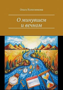 Колесникова Ольга - О минувшем и вечном