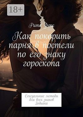 Фокс Рита - Как покорить парня в постели по его знаку гороскопа. Сексуальные методы для всех знаков Зодиака