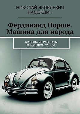 Надеждин Николай - Фердинанд Порше. Машина для народа. Маленькие рассказы о большом успехе