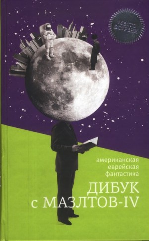 Шекли Роберт, Силверберг Роберт, Азимов Айзек, Тенн Уильям, Эллисон Харлан, Башевис-Зингер Исаак, Дэвидсон Аврам, Голд Гораций, Маламуд Бернард, Карр Кэрол, Эффинджер Джордж, Сарджент Памела - Дибук с Мазлтов-IV. Сборник
