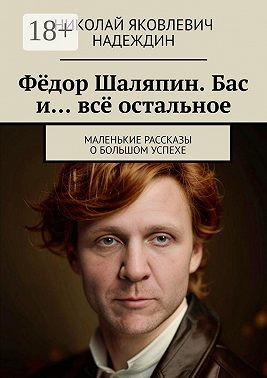 Надеждин Николай - Фёдор Шаляпин. Бас и… всё остальное. Маленькие рассказы о большом успехе