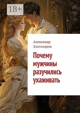 Златозаров Александр - Почему мужчины разучились ухаживать