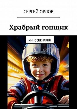 Орлов Сергей, Орлов Сергей - Храбрый гонщик. Киносценарий