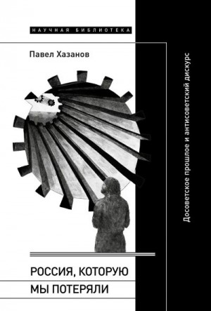 Хазанов Павел - Россия, которую мы потеряли. Досоветское прошлое и антисоветский дискурс
