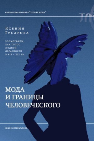 Гусарова Ксения - Мода и границы человеческого. Зооморфизм как топос модной образности в XIX–XXI веках