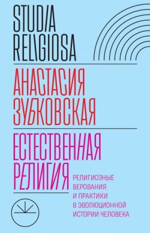 Зубковская Анастасия - Естественная религия. Религиозные верования и практики в эволюционной истории человека