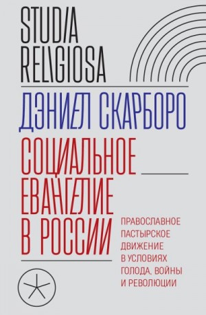 Скарборо Дэниел - Социальное евангелие в России. Православное пастырское движение в условиях голода, войны и революции