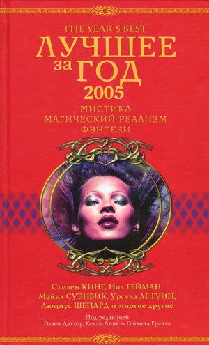 Суэнвик Майкл, Шепард Люциус, Биссон Терри, Ле Гуин Урсула, Кинг Стивен, Бачигалупи Паоло, Смит Майкл, Рикерт Мэри, Бейли Дейл, Трэвисс Карен, Хиршберг Глен, Гейман Нил, О'Лири Патрик, Тем Стив, Розенбаум Бенджамин, Фаулер Карен, Джонсон Кидж, Хоффман Нин - Лучшее за год: Мистика, магический реализм, фэнтези. Сборник, 2005 год