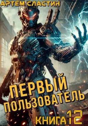 Сластин Артем - Первый пользователь. Книга 12