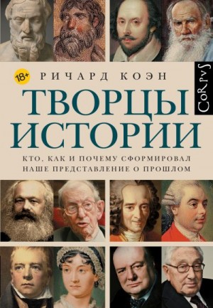 Коэн Ричард - Творцы истории. Кто, как и почему сформировал наше представление о прошлом