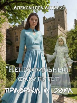 Антарио Александра - Непрофильный факультет. Призраки и духи