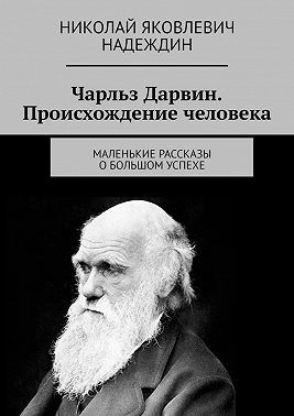 Надеждин Николай - Чарльз Дарвин. Происхождение человека. Маленькие рассказы о большом успехе